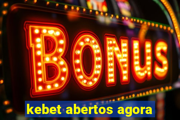 kebet abertos agora